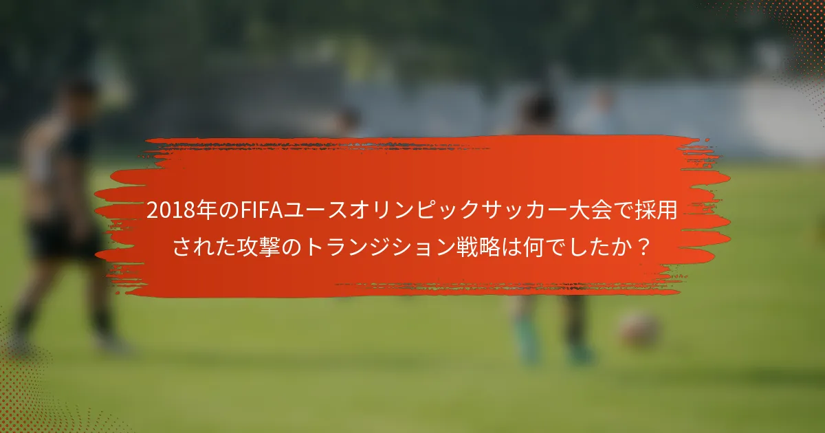 2018年のFIFAユースオリンピックサッカー大会で採用された攻撃のトランジション戦略は何でしたか？