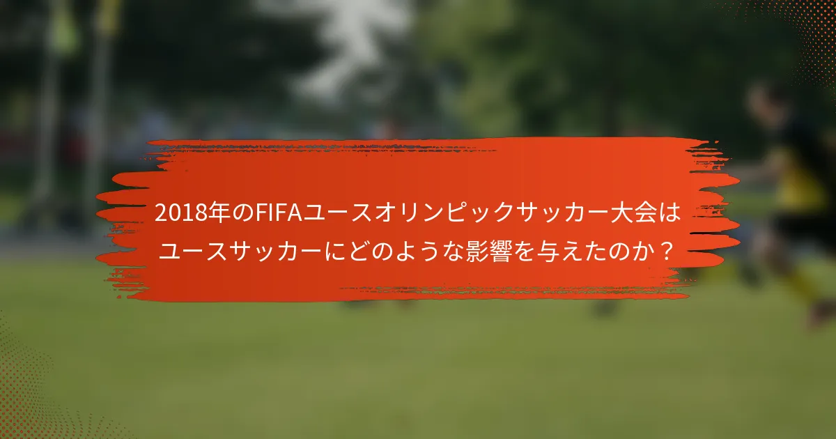 2018年のFIFAユースオリンピックサッカー大会はユースサッカーにどのような影響を与えたのか?