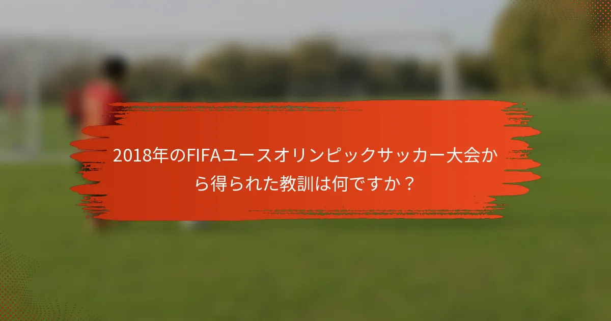 2018年のFIFAユースオリンピックサッカー大会から得られた教訓は何ですか？
