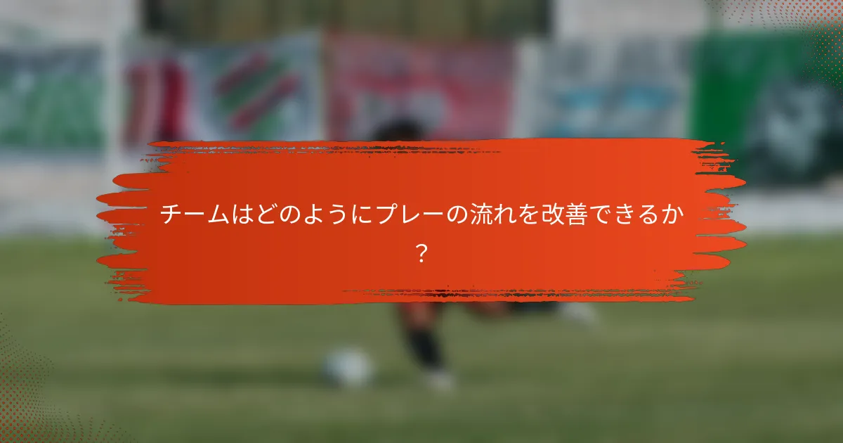 チームはどのようにプレーの流れを改善できるか？