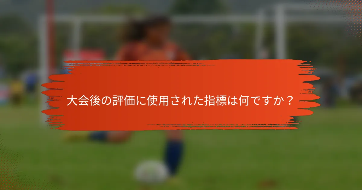 大会後の評価に使用された指標は何ですか?