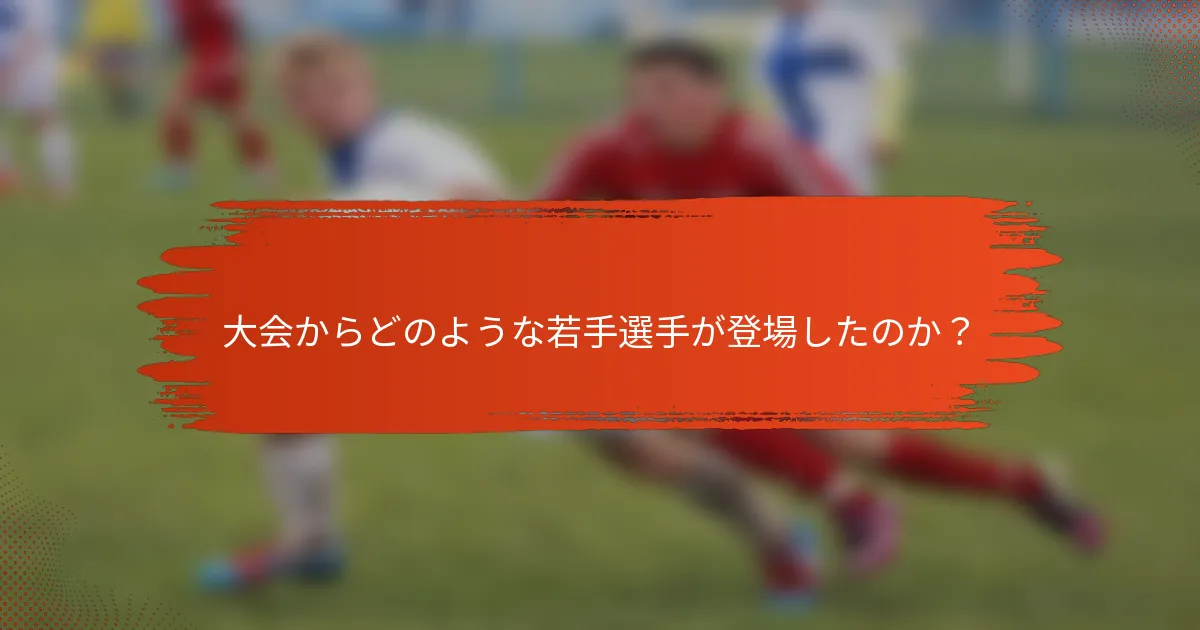 大会からどのような若手選手が登場したのか？