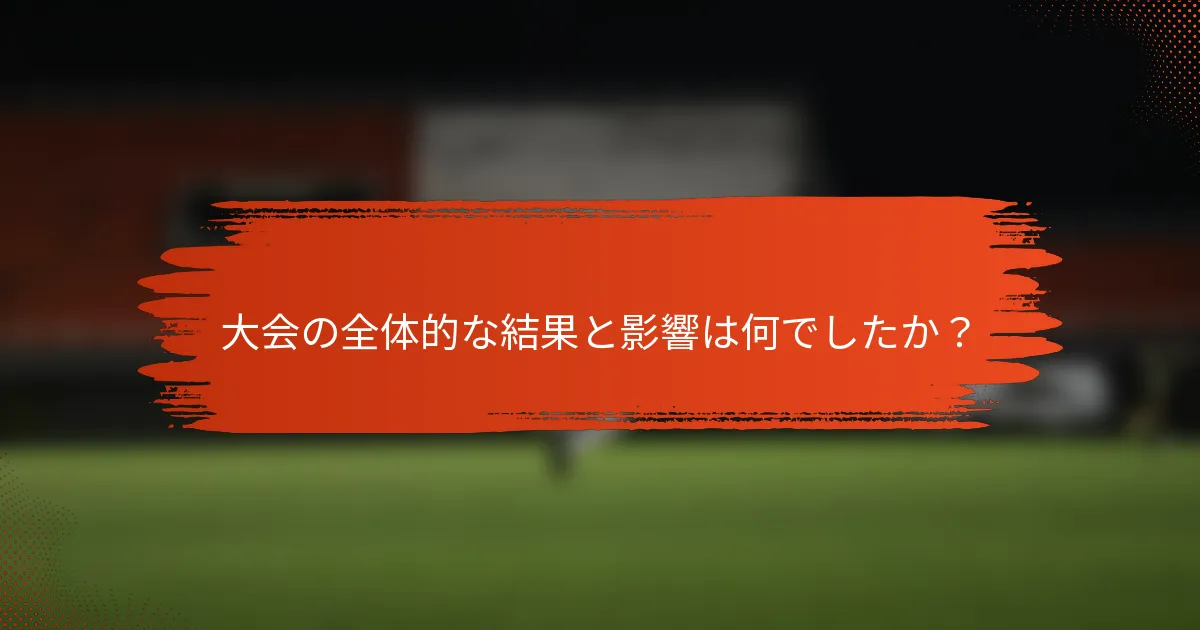 大会の全体的な結果と影響は何でしたか？