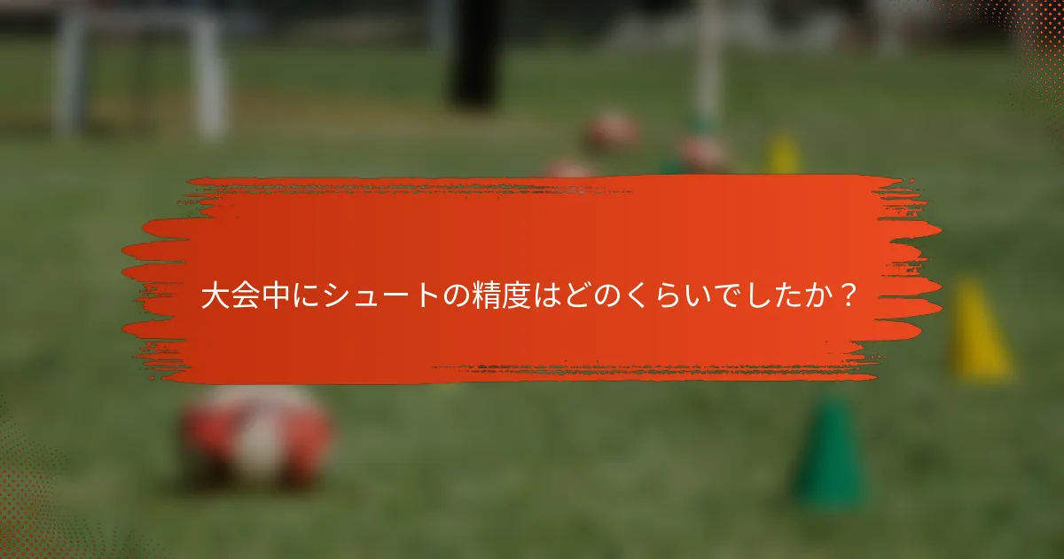 大会中にシュートの精度はどのくらいでしたか？