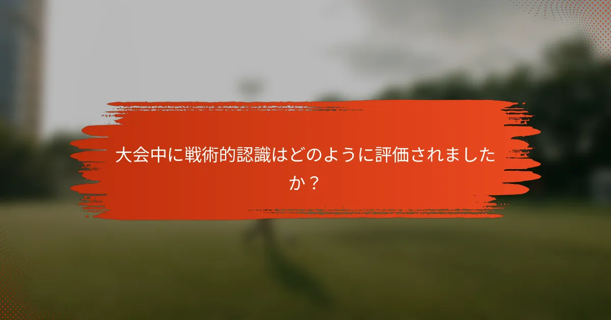 大会中に戦術的認識はどのように評価されましたか？