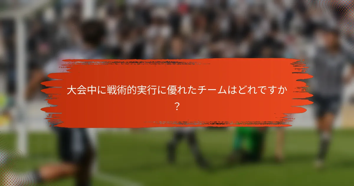 大会中に戦術的実行に優れたチームはどれですか？