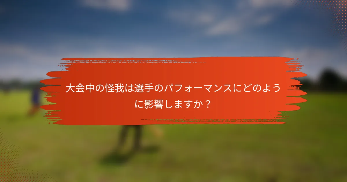 大会中の怪我は選手のパフォーマンスにどのように影響しますか？