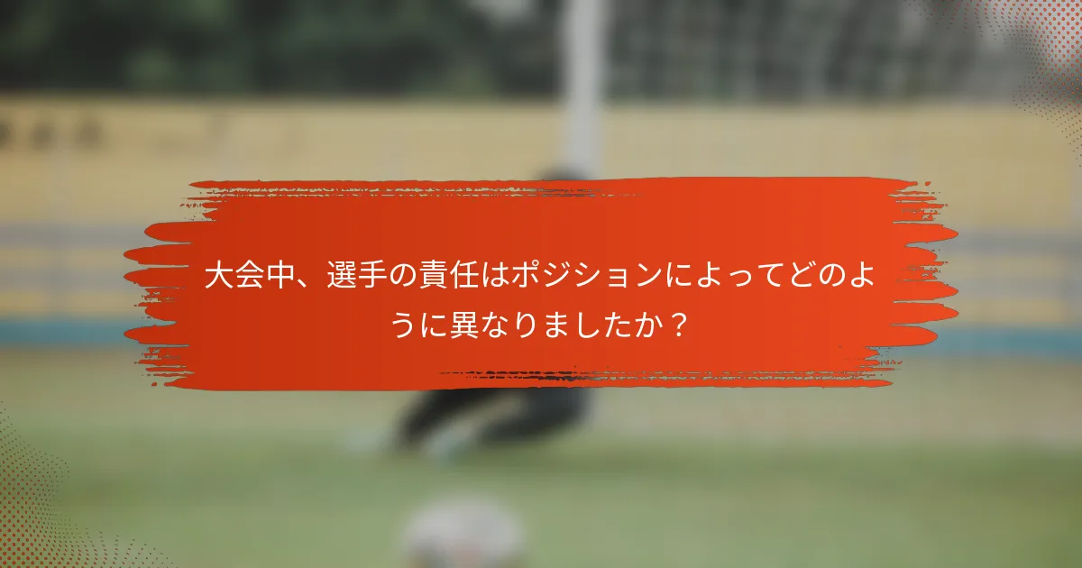 大会中、選手の責任はポジションによってどのように異なりましたか？