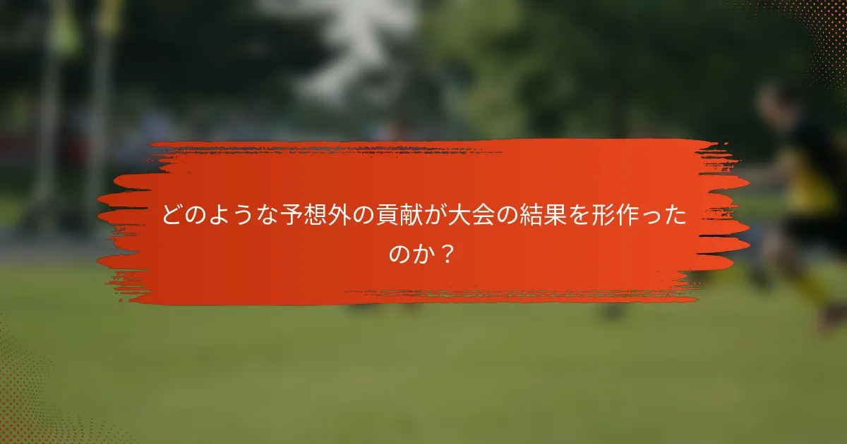 どのような予想外の貢献が大会の結果を形作ったのか?