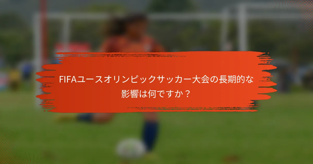 FIFAユースオリンピックサッカー大会の長期的な影響は何ですか?