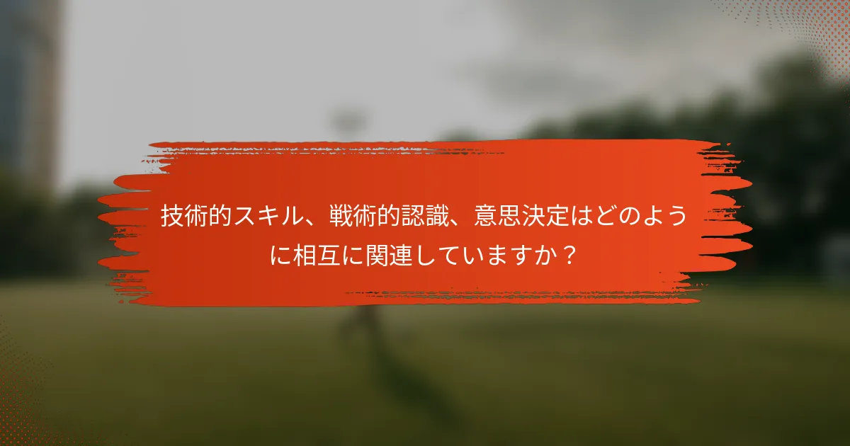 技術的スキル、戦術的認識、意思決定はどのように相互に関連していますか？