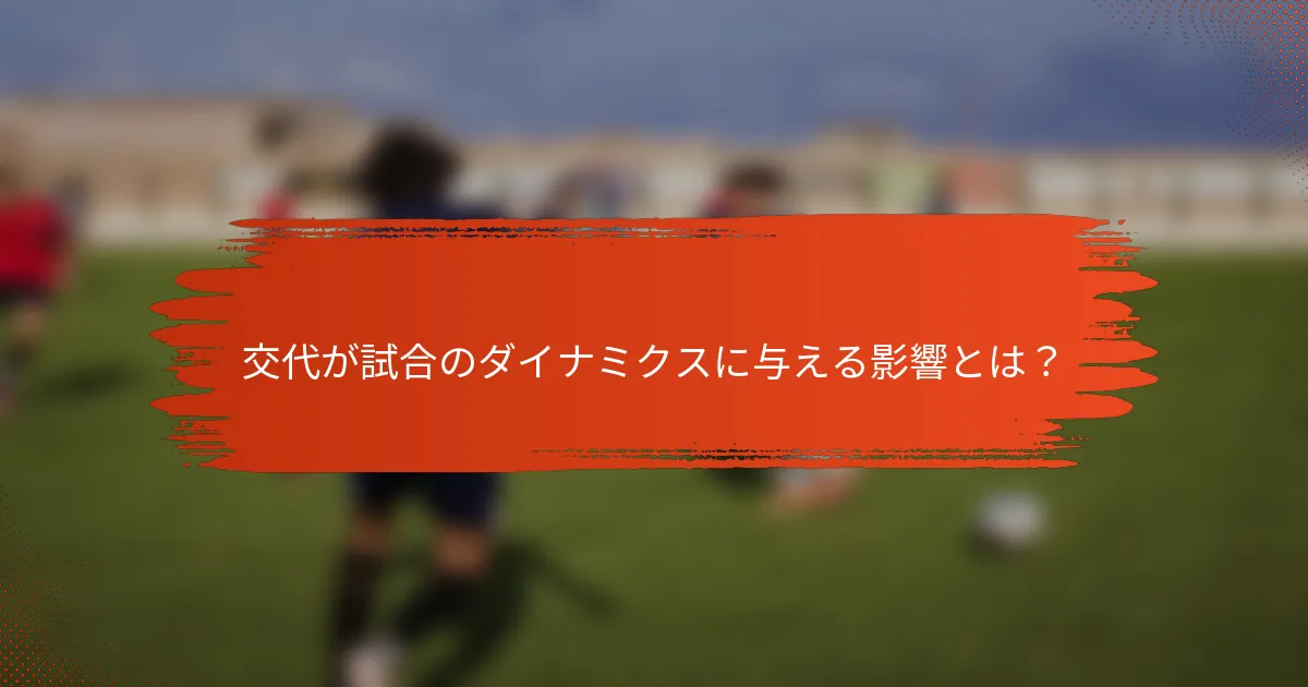 交代が試合のダイナミクスに与える影響とは？