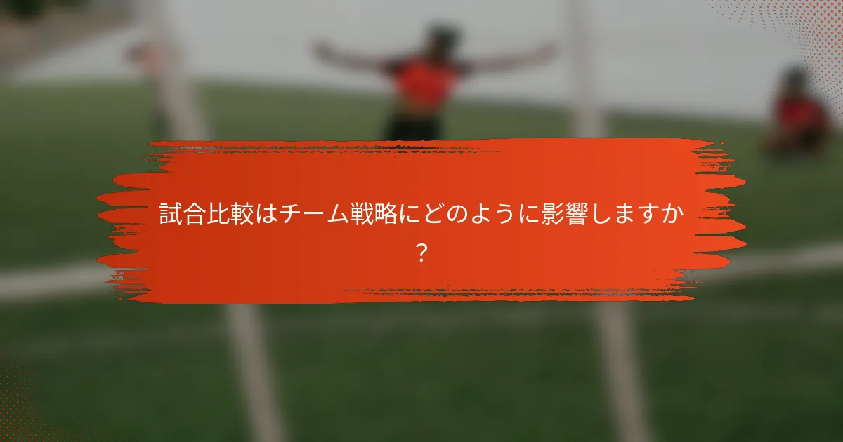 試合比較はチーム戦略にどのように影響しますか？