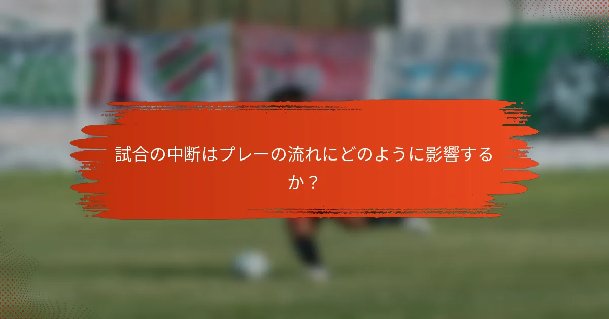 試合の中断はプレーの流れにどのように影響するか？