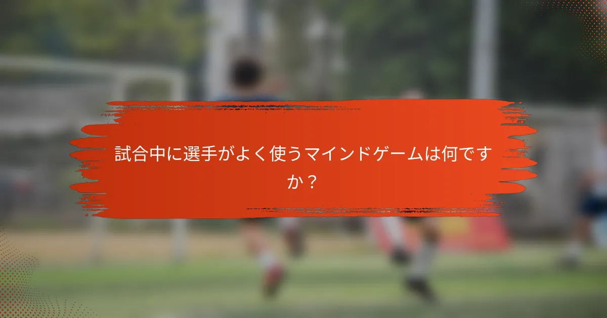 試合中に選手がよく使うマインドゲームは何ですか？
