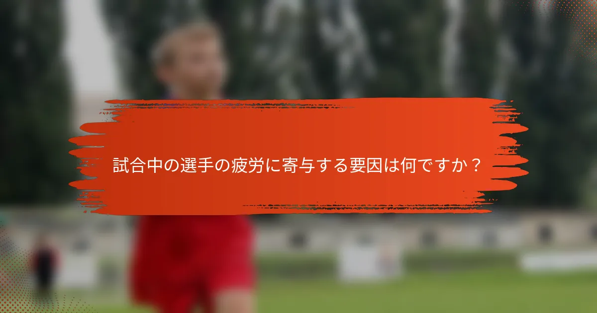 試合中の選手の疲労に寄与する要因は何ですか？