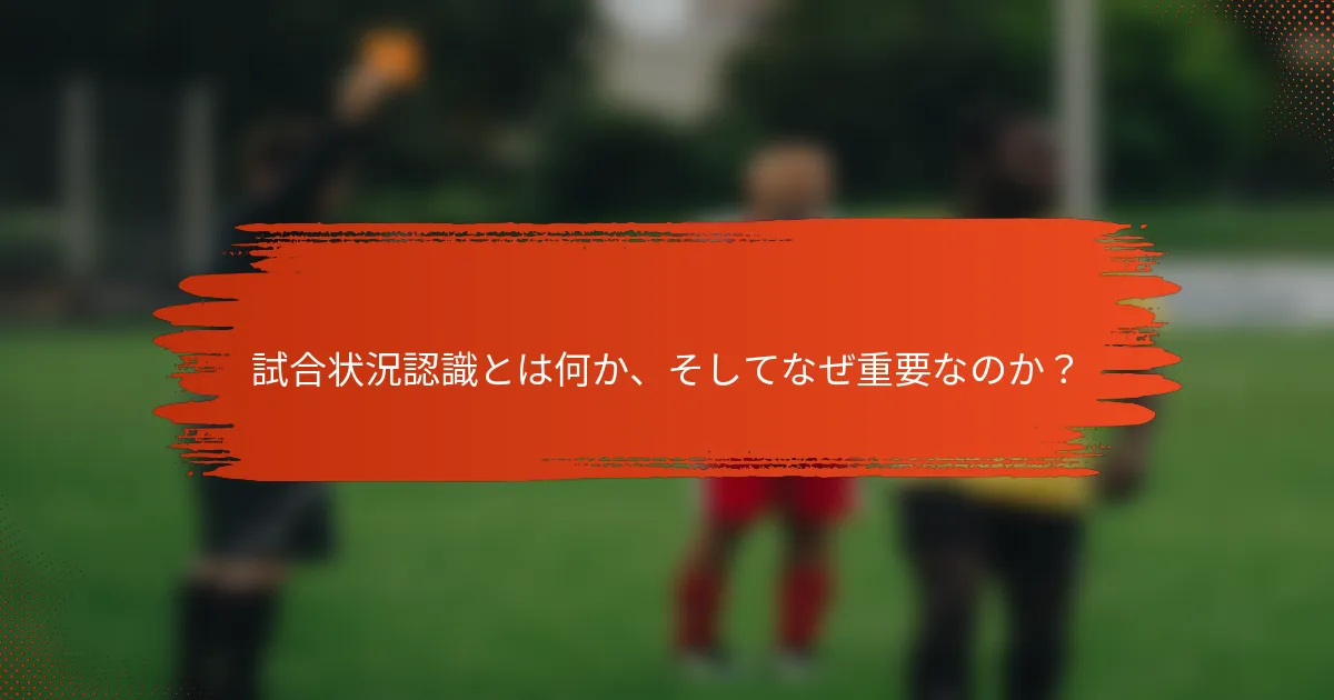 試合状況認識とは何か、そしてなぜ重要なのか？
