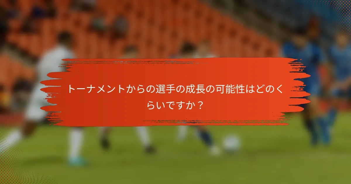 トーナメントからの選手の成長の可能性はどのくらいですか？