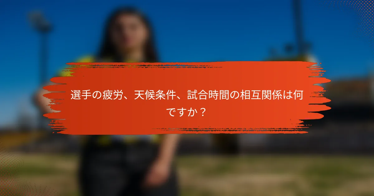 選手の疲労、天候条件、試合時間の相互関係は何ですか？