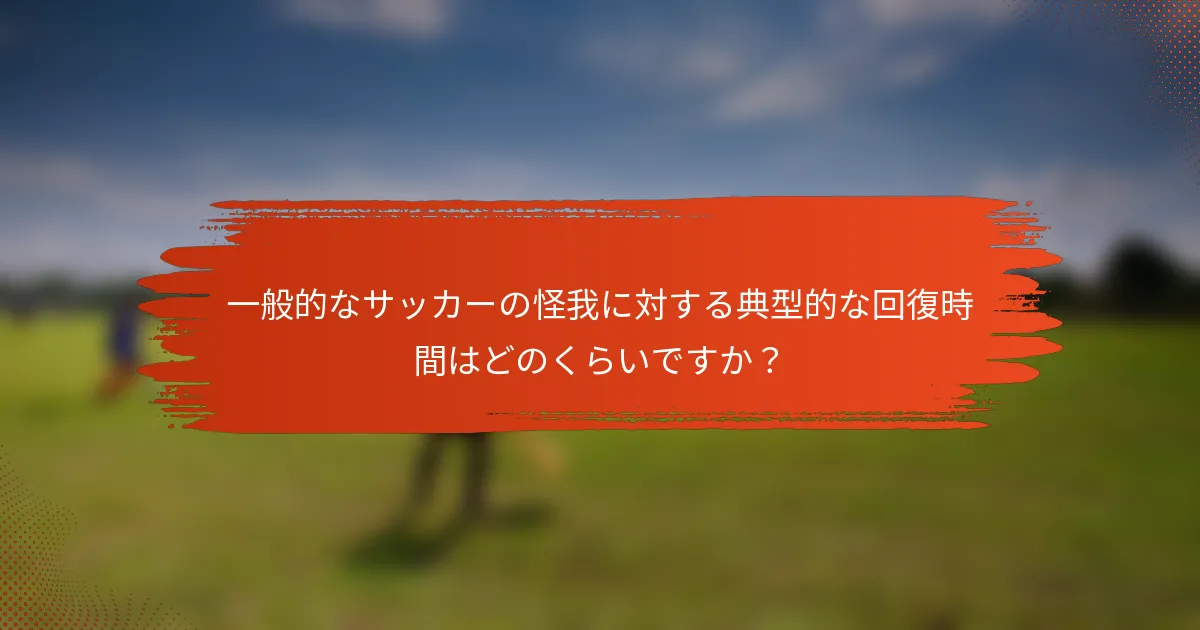 一般的なサッカーの怪我に対する典型的な回復時間はどのくらいですか？