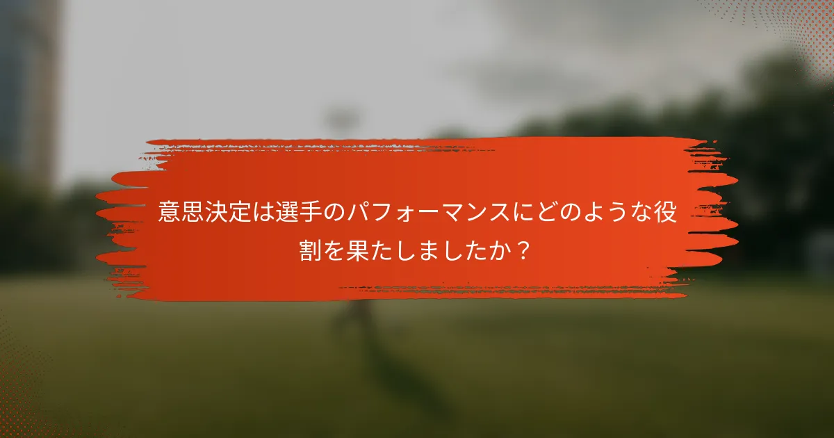 意思決定は選手のパフォーマンスにどのような役割を果たしましたか？