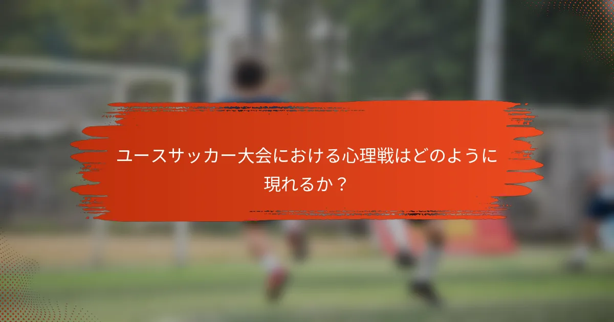 ユースサッカー大会における心理戦はどのように現れるか？