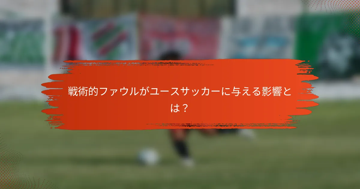 戦術的ファウルがユースサッカーに与える影響とは？