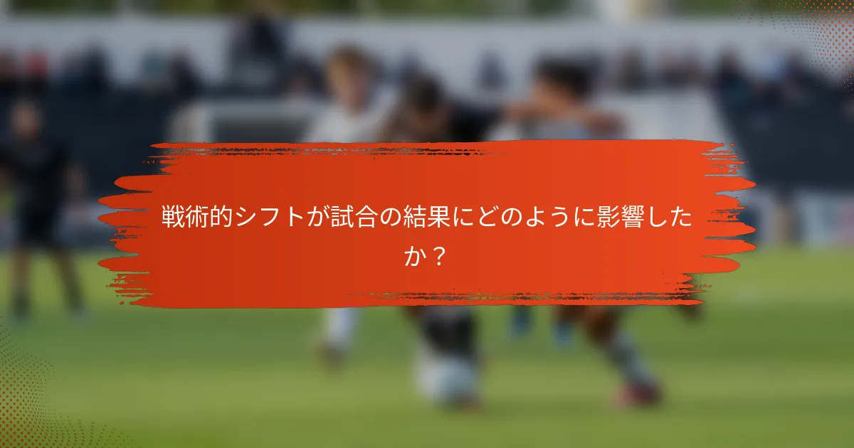 戦術的シフトが試合の結果にどのように影響したか？
