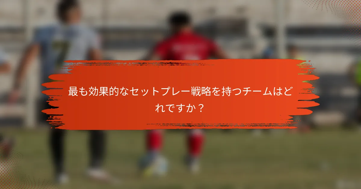 最も効果的なセットプレー戦略を持つチームはどれですか？